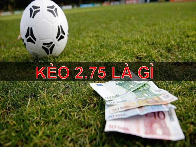 Cách Chơi Kèo 2.75 Trong Bóng Đá Và Những Chiến Thuật Đầu Tư Thông Minh