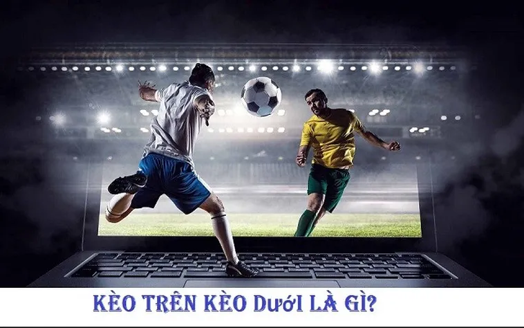 Bí Quyết Phân Biệt Kèo Trên Kèo Dưới Để Luôn Thắng Trong Mọi Trận Đấu